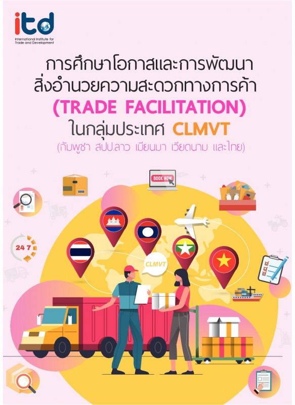 การศึกษาโอกาสและการพัฒนาสิ่งอำนวยความสะดวกทางการค้า (TRADE FACILITATION) ในกลุ่มประเทศ CLMVT (กัมพูชา สปป.ลาว เมียนมา เวียดนาม และไทย)