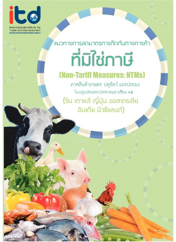 แนวทางการลดมาตรการกีดกันทางการค้าที่มิใช่ภาษี (Non–Tariff Measures: NTMs) ภาคสินค้าเกษตร ปศุสัตว์ และประมง ในกลุ่มประเทศประชาคมอาเซียน 6 (จีน เกาหลี ญี่ปุ่น ออสเตรเลีย อินเดีย นิวซีแลนด์)