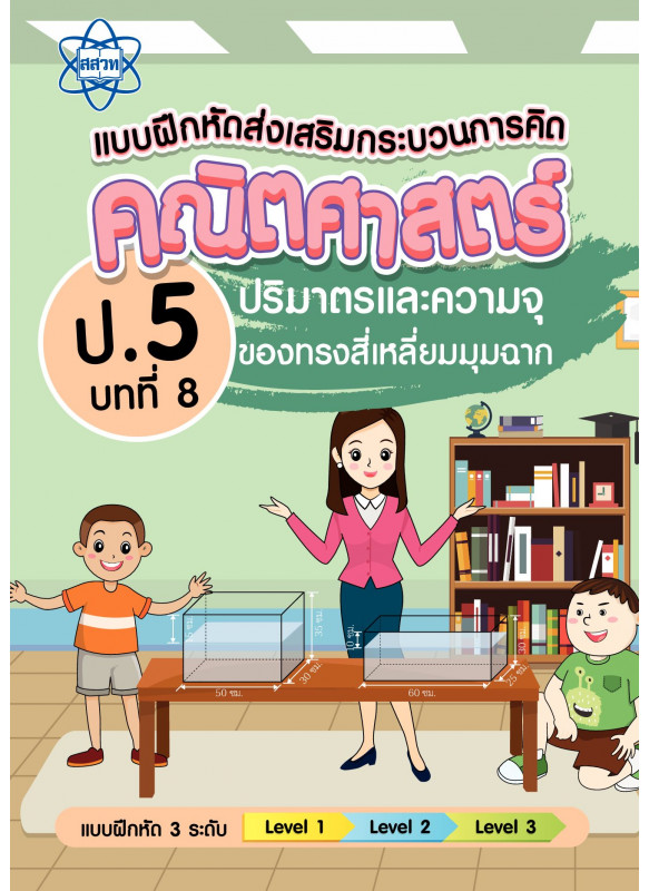 แบบฝึกหัดส่งเสริมกระบวนการคิดคณิตศาสตร์ 3 ระดับ ชั้นป.5 บทที่ 8 ปริมาตรและความจุของทรงสี่เหลี่ยมมุมฉาก แบบฝึกหัดส่งเสริมกระบวนการคิดคณิตศาสตร์ 3 ระดับ ชั้นป.5 บทที่ 8 ปริมาตรและความจุของทรงสี่เหลี่ยมมุมฉาก