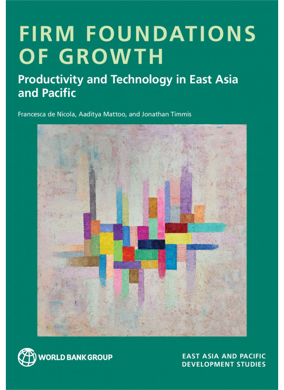 FIRM FOUNDATIONS OF GROWTH Productivity and Technology in East Asia and Pacific FIRM FOUNDATIONS OF GROWTH Productivity and Technology in East Asia and Pacific