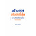 สร้าง KM สไตล์ญี่ปุ่น ความสำเร็จที่นักธุรกิจไม่เคยบอก สร้าง KM สไตล์ญี่ปุ่น ความสำเร็จที่นักธุรกิจไม่เคยบอก